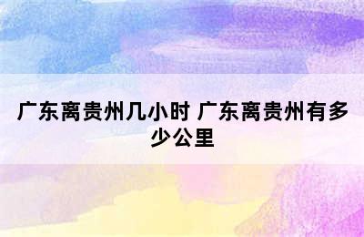 广东离贵州几小时 广东离贵州有多少公里